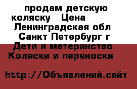 продам детскую коляску › Цена ­ 4 500 - Ленинградская обл., Санкт-Петербург г. Дети и материнство » Коляски и переноски   